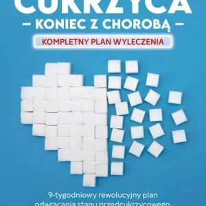 Cukrzyca. koniec z chorobą. Kompletny plan wyleczenia