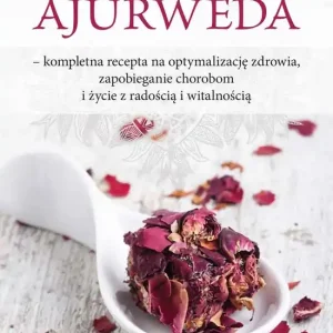 Ajurweda Kompletna recepta na optymalizację zdrowia, zapobieganie chorobom i życie z radością i witalnością
