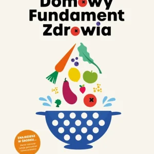 Domowy Fundament Zdrowia. Jak czerpać zdrowie z leczniczej siły pokarmu na co dzień!