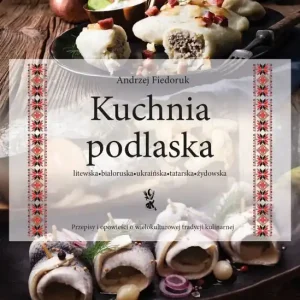 Kuchnia podlaska. Litewska-białoruska-ukraińska-tatarska-żydowska.