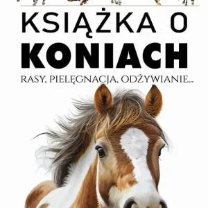 Książka o koniach Rasy, pielęgnacja, odżywianie...