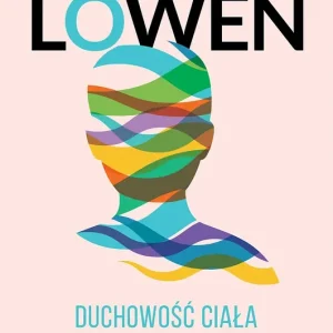 Duchowość ciała Bioenergetyka w terapii ciała i duszy