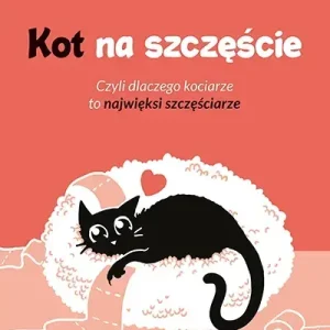 Kot na szczęście. Czyli dlaczego kociarze to najwięksi szczęściarze