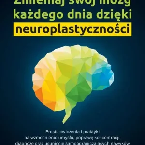 Zmieniaj swój mózg każdego dnia dzięki neuroplastyczności