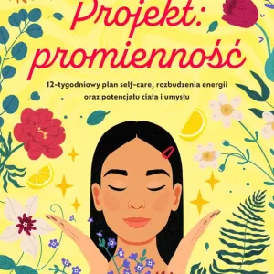 Projekt: promienność. 12-tygodniowy plan self-care, rozbudzenia energii oraz potencjału ciała i umysłu