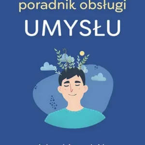 Poradnik obsługi umysłu Jak poradzić sobie z trudnymi emocjami