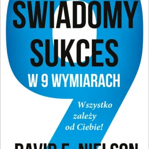 Świadomy sukces w 9 wymiarach Wszystko zależy od Ciebie!