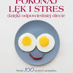 Pokonaj lęk i stres dzięki odpowiedniej diecie. Ponad 100 prostych przepisów, które wzmocnią Twój organizm i poprawią funkcjonowanie mózgu
