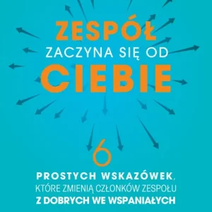 Zespół zaczyna się od Ciebie 6 prostych wskazówek, które zmienią członków zespołu z dobrych we wspaniałych