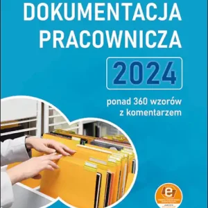 Dokumentacja pracownicza 2024. ponad 360 wzorów z komentarzem (z suplementem elektronicznym)
