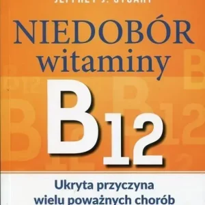 Niedobór witaminy B12 Ukryta przyczyna wielu poważnych chorób