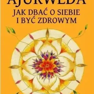 Ajurweda. Jak dbać o siebie i być zdrowym