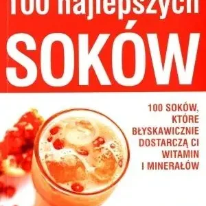 100 najlepszych soków 100 soków, które błyskawicznie dostarczą ci witamin i minerałów