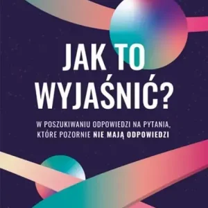Jak to wyjaśnić? W poszukiwaniu odpowiedzi na pytania, które pozornie nie mają odpowiedzi [wyd. 2, 2022]