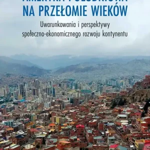 Ameryka Południowa na przełomie wieków. Uwarunkowania i perspektywy społeczno-ekonomicznego rozwoju kontynentu