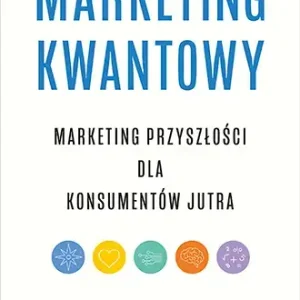 Marketing kwantowy. Marketing przyszłości dla konsumentów jutra