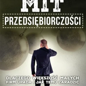 Mit przedsiębiorczości. Dlaczego większość małych firm upada i jak temu zaradzić