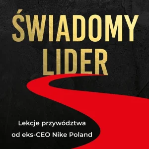 Świadomy lider. Lekcje przywództwa od eks-CEO Nike Poland