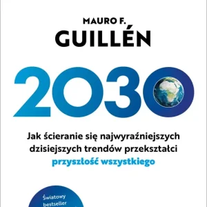 2030 Jak ścieranie się najwyraźniejszych dzisiejszych trendów przekształci przyszłość wszystkiego