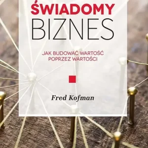 Świadomy biznes Jak budować wartość poprzez wartości