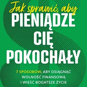 Jak sprawić aby pieniądze cię pokochały 7 sposobów aby osiągnąć wolność finansową i wieść bogatsze życie wyd. kieszonkowe