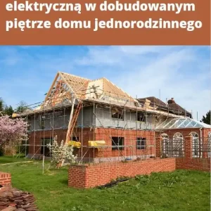Jak ułożyć instalację elektryczną w dobudowanym piętrze domu jednorodzinnego