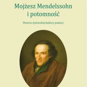 Mojżesz Mendelssohn i potomność Historia żydowskiej kultury pamięci