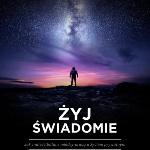 Żyj świadomie. Jak znaleźć balans między pracą a życiem prywatnym