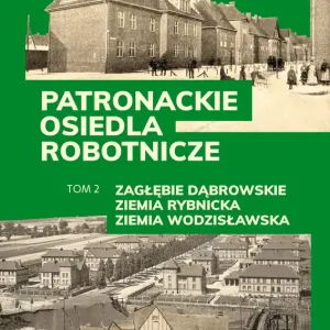 Zagłębie Dąbrowskie, Ziemia Rybnicka, Ziemia Wodzisławska. Patronackie osiedla robotnicze. Część 2