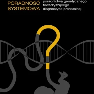 (Nie)poradność systemowa Praktyka poradnictwa genetycznego towarzyszącego diagnostyce prenatalnej