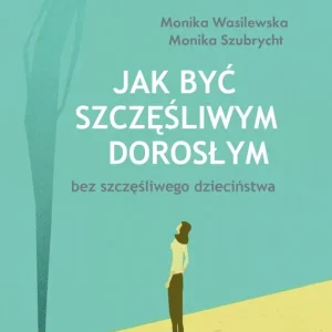 Jak być szczęśliwym dorosłym bez szczęśliwego dzieciństwa