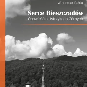 Serce Bieszczadów Opowieść o Ustrzykach Górnych