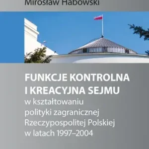 Funkcje kontrolna i kreacyjna Sejmu w kształtowaniu polityki zagranicznej Rzeczypospolitej Polskiej