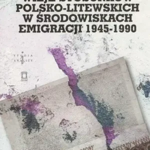 Wizje stosunków polsko-litewskich w środowiskach emigracji 1945-1990