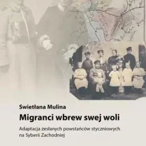 Migranci wbrew swej woli Adaptacja zesłanych powstańców styczniowych na Syberii Zachodniej