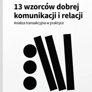 13 wzorców dobrej komunikacji i relacji. Analiza transakcyjna w praktyce