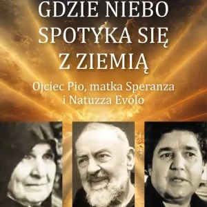 Gdzie niebo spotyka się ziemią Ojciec Pio, matka Speranza i Natuzza Evolo