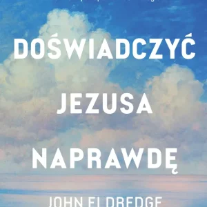 Doświadczyć Jezusa naprawdę. Jak odnaleźć schronienie, siłę i zachwyt w codziennych spotkaniach z Bogiem