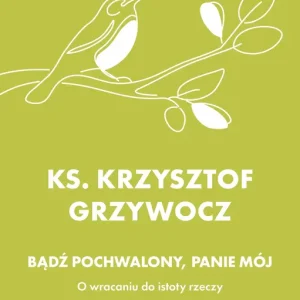 Bądź pochwalony, Panie mój. O wracaniu do istoty rzeczy