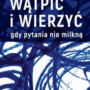 Wątpić i wierzyć. Gdy pytania nie milkną