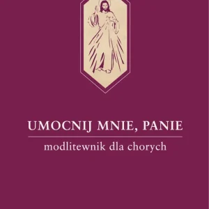 Umocnij mnie, Panie. Modlitewnik dla chorych
