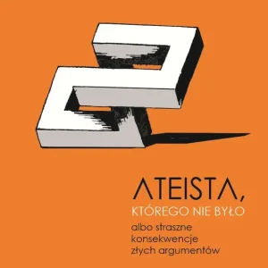 Ateista, którego nie było, albo straszne konsekwencje złych argumentów