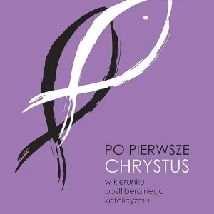 Po pierwsze Chrystus. W kierunku postliberalnego katolicyzmu