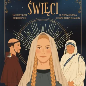 Święci - 15 Niezwykłych historii życia Od Piotra Apostoła do Matki Teresy z Kalkuty