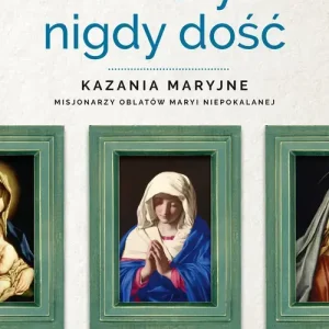 O Maryi nigdy dość Kazania maryjne misjonarzy oblatów Maryi Niepokalanej