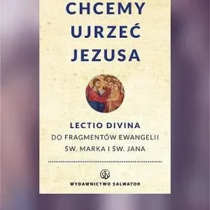 Chcemy ujrzeć Jezusa Lectio divina do fragmentów Ewangelii św. Marka i Jana. Wznowienie