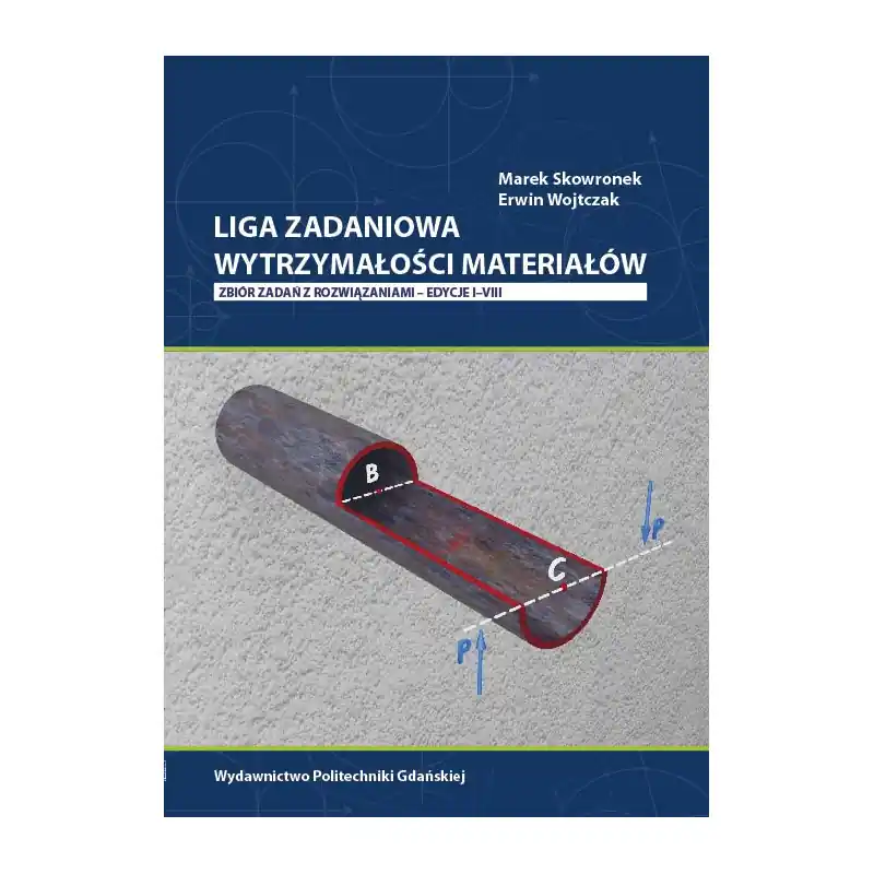 ZADANIOWA WYTRZYMAŁOŚCI MATERIAŁÓW. ZBIÓR ZADAŃ Z ROZWIĄZANIAMI – EDYCJE I–VIII
