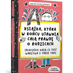 Książka, która w końcu ujawnia całą prawdę o rodzicach (dlaczego każą ci jeść warzywa i takie tam)