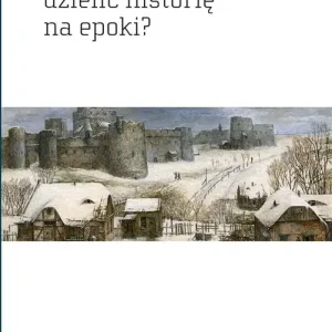 Czy naprawdę trzeba dzielić historię na epoki?