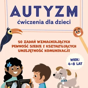 Autyzm Ćwiczenia dla dzieci 50 zadań wzmacniających pewność siebie i kształtujących umiejętność komunikacji